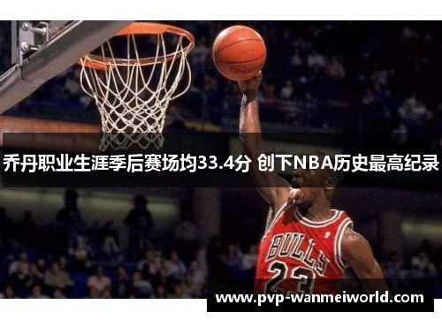 乔丹职业生涯季后赛场均33.4分 创下NBA历史最高纪录