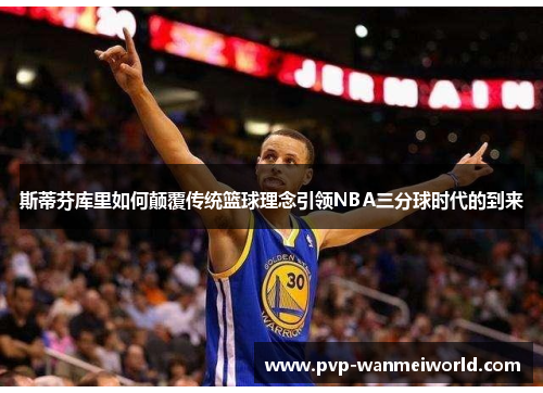 斯蒂芬库里如何颠覆传统篮球理念引领NBA三分球时代的到来