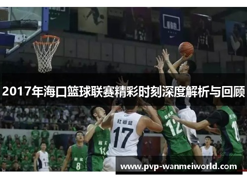 2017年海口篮球联赛精彩时刻深度解析与回顾