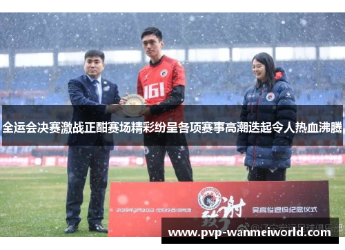 全运会决赛激战正酣赛场精彩纷呈各项赛事高潮迭起令人热血沸腾