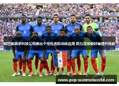 姆巴佩携手科技公司推出个性化虚拟训练应用 助力足球爱好者提升技能