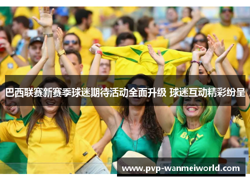 巴西联赛新赛季球迷期待活动全面升级 球迷互动精彩纷呈