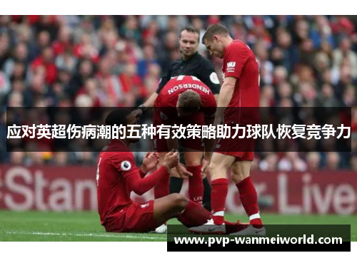 应对英超伤病潮的五种有效策略助力球队恢复竞争力