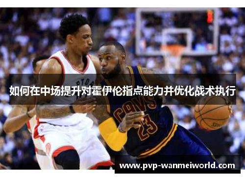 如何在中场提升对霍伊伦指点能力并优化战术执行