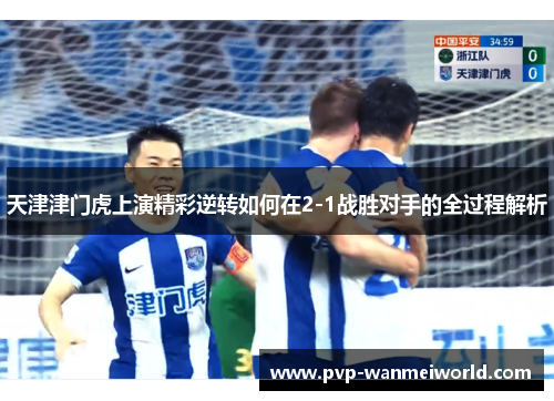天津津门虎上演精彩逆转如何在2-1战胜对手的全过程解析