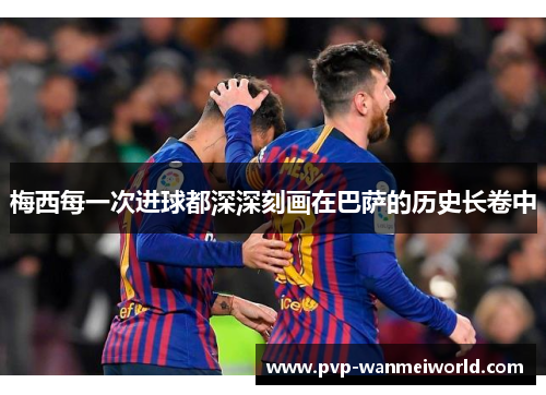 梅西每一次进球都深深刻画在巴萨的历史长卷中