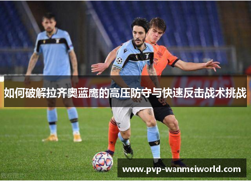 如何破解拉齐奥蓝鹰的高压防守与快速反击战术挑战