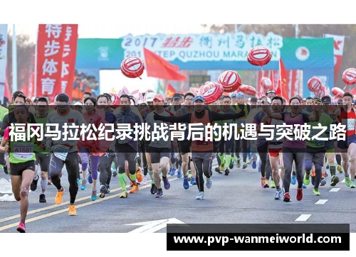福冈马拉松纪录挑战背后的机遇与突破之路