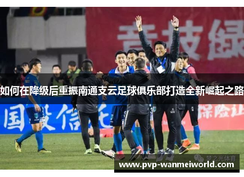 如何在降级后重振南通支云足球俱乐部打造全新崛起之路