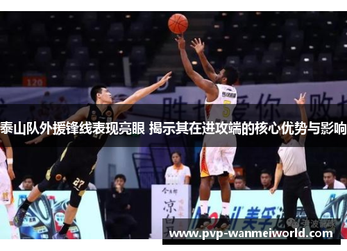 泰山队外援锋线表现亮眼 揭示其在进攻端的核心优势与影响
