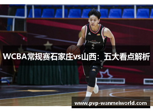 WCBA常规赛石家庄vs山西：五大看点解析