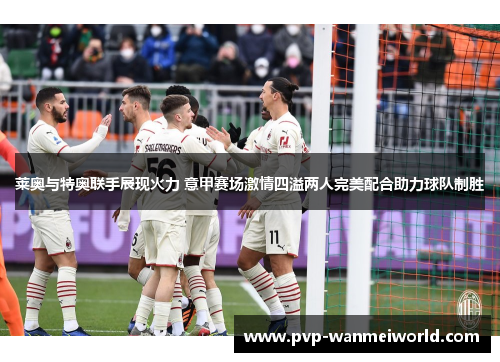 莱奥与特奥联手展现火力 意甲赛场激情四溢两人完美配合助力球队制胜