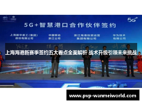 上海海港新赛季签约五大看点全面解析 战术升级引领未来挑战