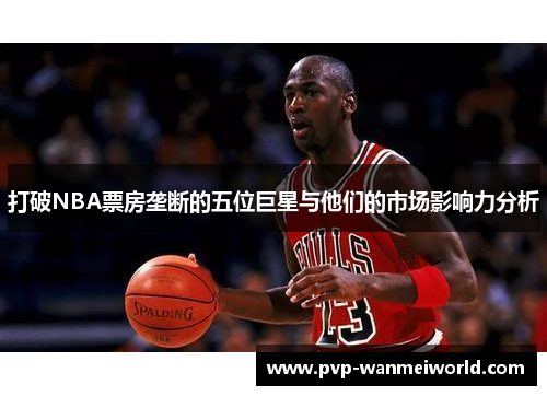 打破NBA票房垄断的五位巨星与他们的市场影响力分析
