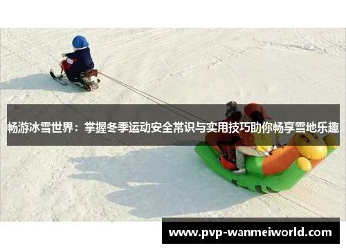 畅游冰雪世界：掌握冬季运动安全常识与实用技巧助你畅享雪地乐趣