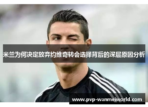 米兰为何决定放弃约维奇转会选择背后的深层原因分析