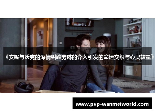 《安妮与沃克的深情纠缠劳琳的介入引发的命运交织与心灵较量》