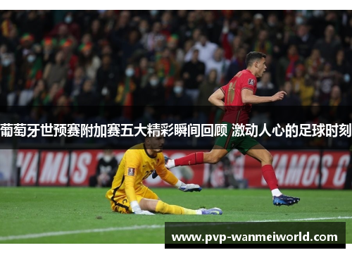 葡萄牙世预赛附加赛五大精彩瞬间回顾 激动人心的足球时刻