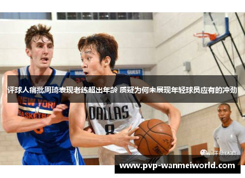 评球人痛批周琦表现老练超出年龄 质疑为何未展现年轻球员应有的冲劲