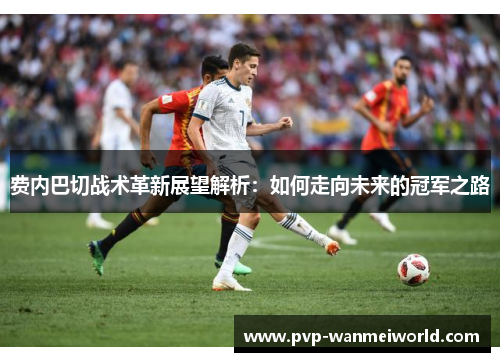 费内巴切战术革新展望解析：如何走向未来的冠军之路