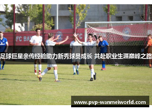 足球巨星亲传经验助力新秀球员成长 共赴职业生涯巅峰之路