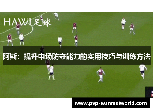 阿斯：提升中场防守能力的实用技巧与训练方法