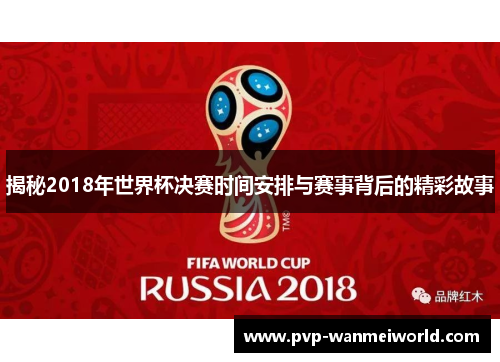 揭秘2018年世界杯决赛时间安排与赛事背后的精彩故事