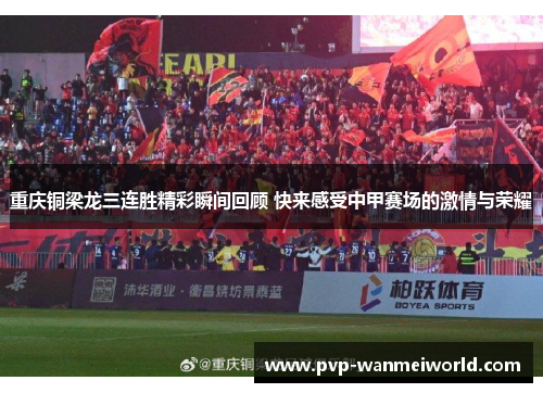 重庆铜梁龙三连胜精彩瞬间回顾 快来感受中甲赛场的激情与荣耀