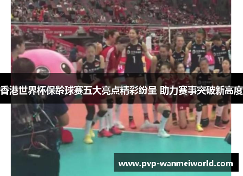 香港世界杯保龄球赛五大亮点精彩纷呈 助力赛事突破新高度