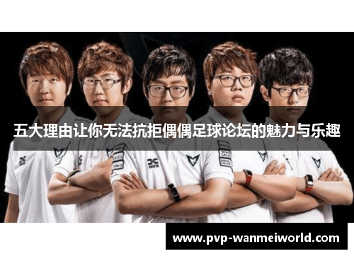 五大理由让你无法抗拒偶偶足球论坛的魅力与乐趣