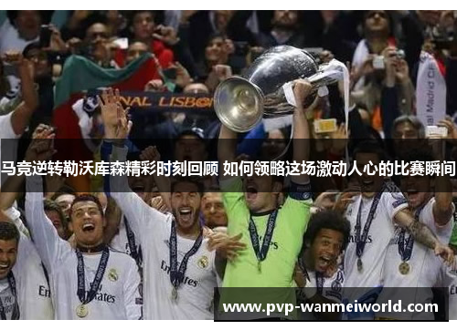 马竞逆转勒沃库森精彩时刻回顾 如何领略这场激动人心的比赛瞬间