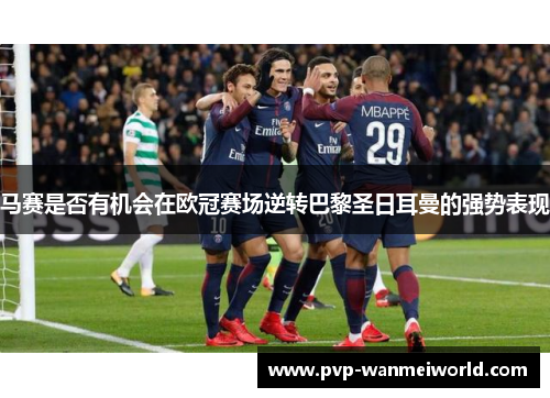 马赛是否有机会在欧冠赛场逆转巴黎圣日耳曼的强势表现