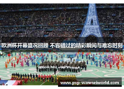 欧洲杯开幕盛况回顾 不容错过的精彩瞬间与难忘时刻