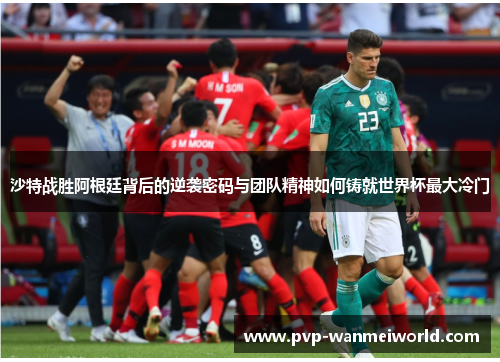 沙特战胜阿根廷背后的逆袭密码与团队精神如何铸就世界杯最大冷门